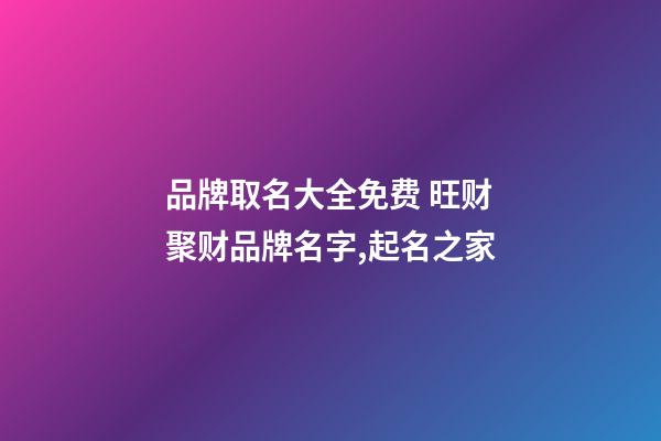 品牌取名大全免费 旺财聚财品牌名字,起名之家